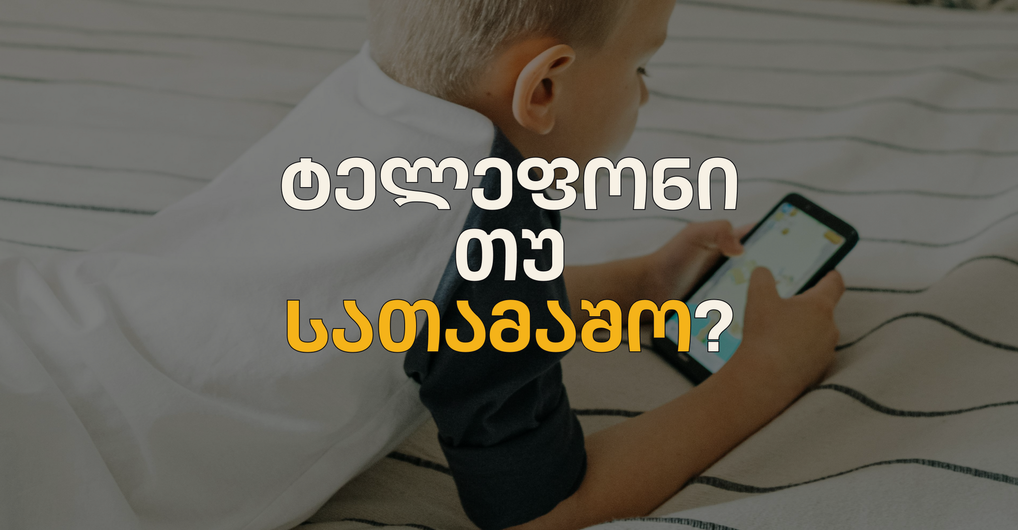 ტელეფონი თუ სათამაშო? როგორ ვეხმარებით ბავშვს ზრდასა და აღმოჩენებში